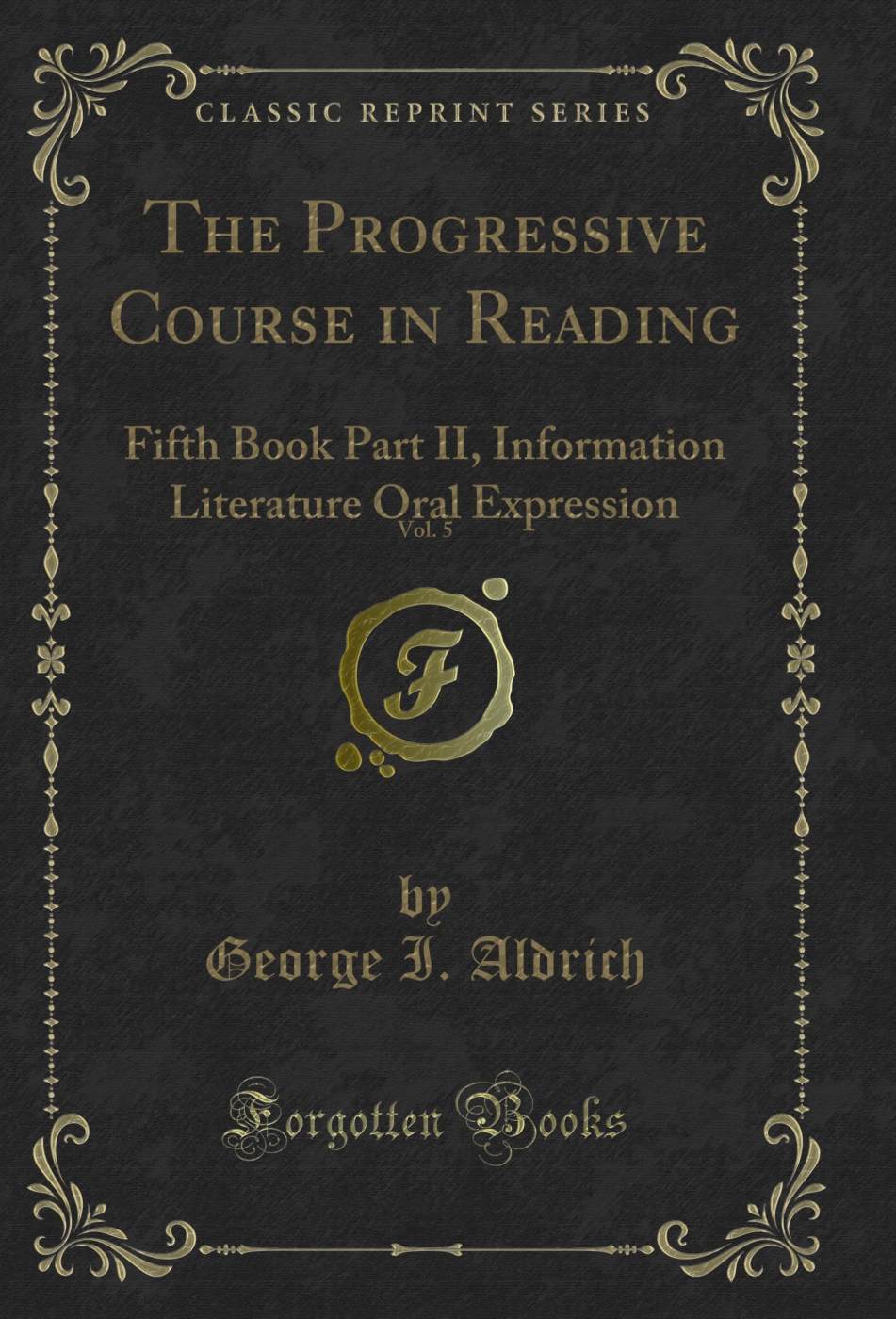 The Progressive Course in Reading, Vol. 5: Fifth Book Part II, Information Literature Oral Expression (Classic Reprint)