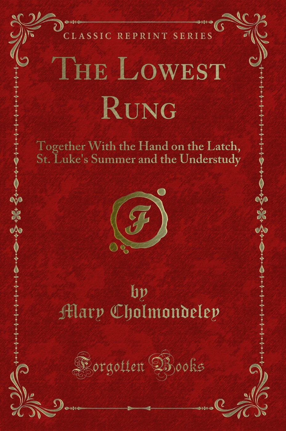 The Lowest Rung: Together With the Hand on the Latch, St. Luke's Summer and the Understudy (Classic Reprint)