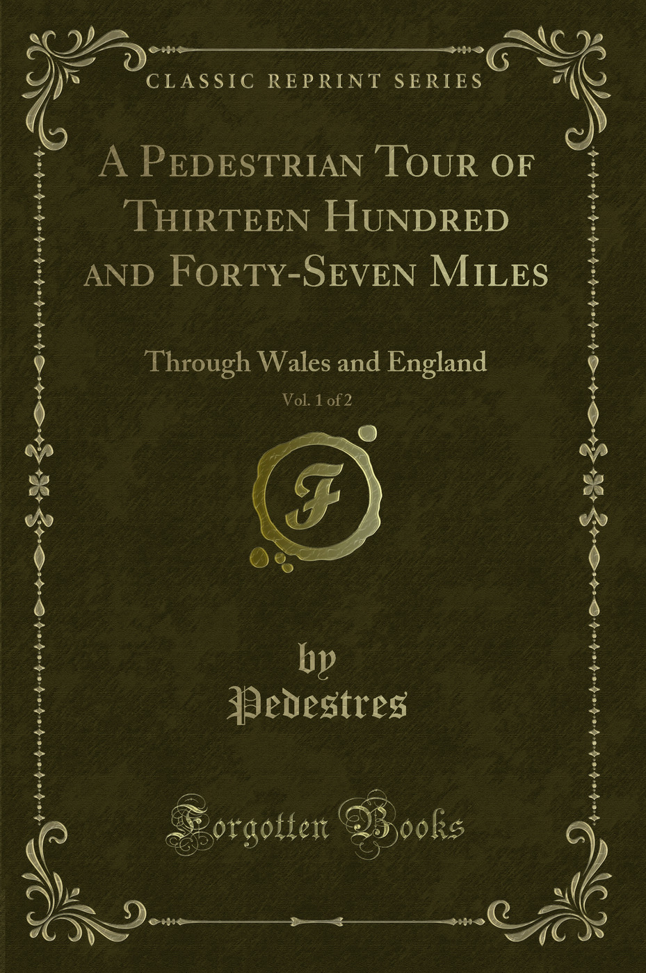 A Pedestrian Tour of Thirteen Hundred and Forty-Seven Miles, Vol. 1 of 2: Through Wales and England (Classic Reprint)