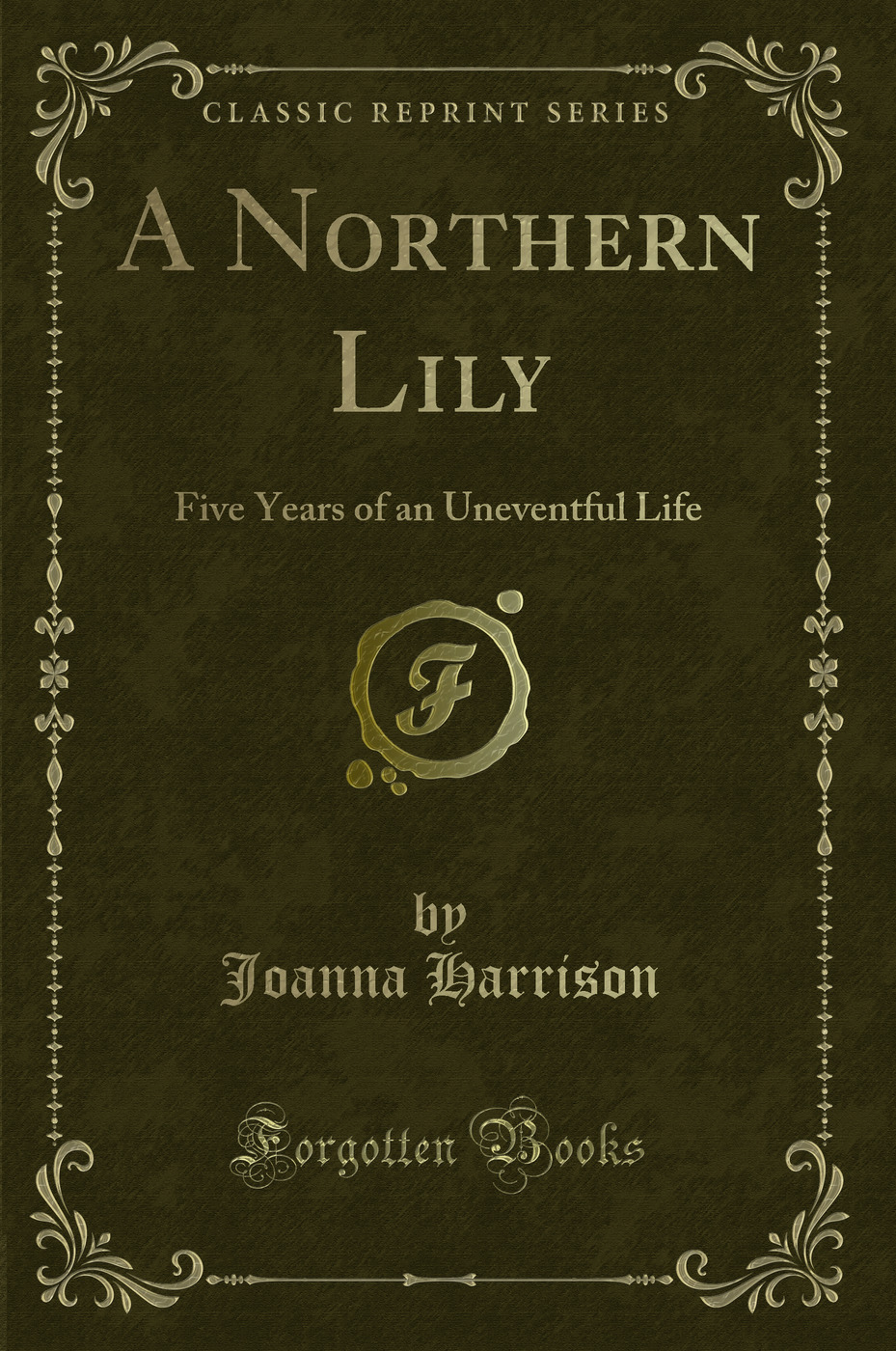 A Northern Lily: Five Years of an Uneventful Life (Classic Reprint)