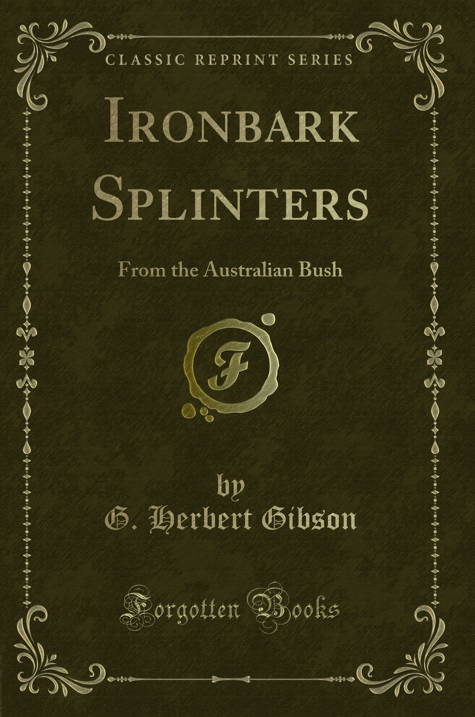 Ironbark Splinters: From the Australian Bush (Classic Reprint)