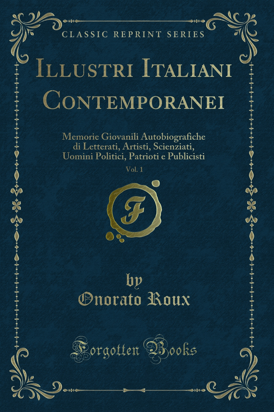 Illustri Italiani Contemporanei, Vol. 1: Memorie Giovanili Autobiografiche di Letterati, Artisti, Scienziati, Uomini Politici, Patrioti e Publicisti (Classic Reprint)