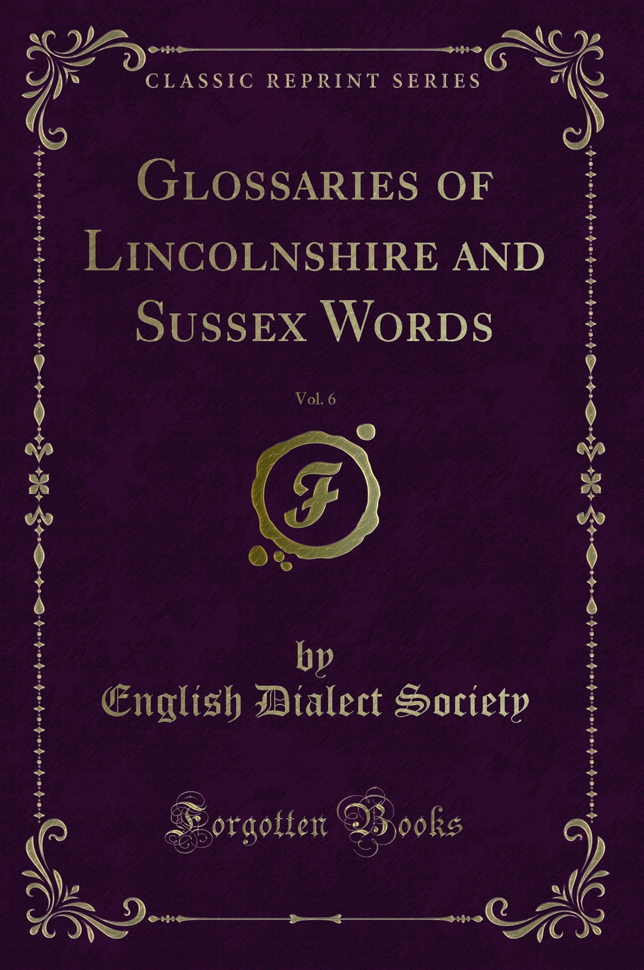 Glossaries of Lincolnshire and Sussex Words, Vol. 6 (Classic Reprint)