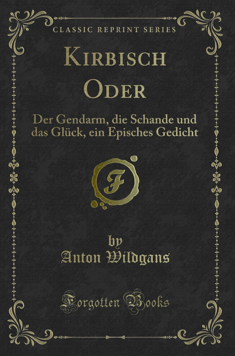 Kirbisch Oder: Der Gendarm, die Schande und das Glück, ein Episches Gedicht (Classic Reprint)