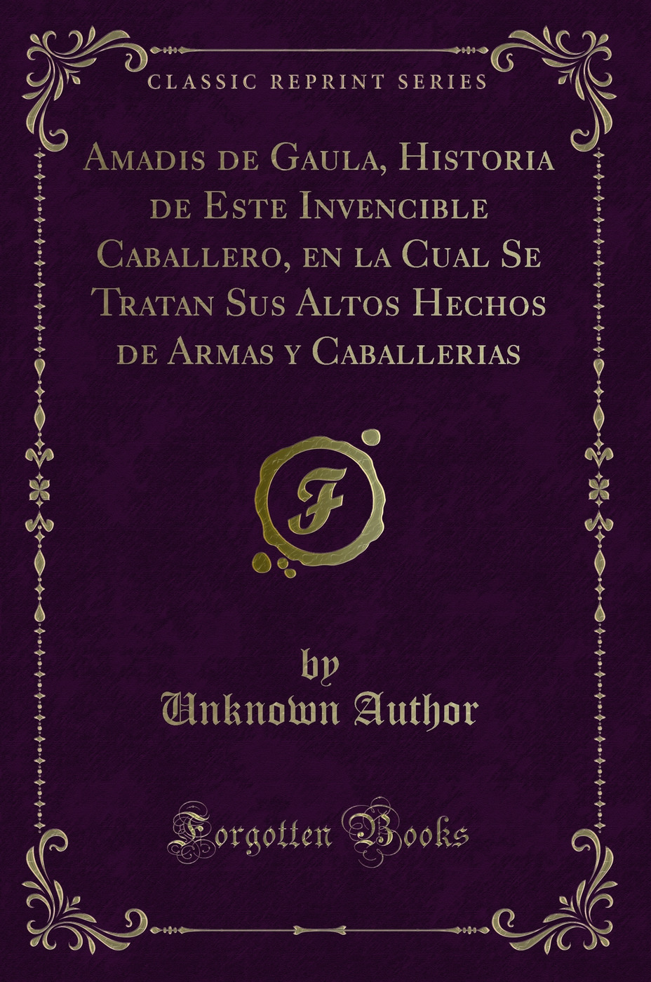 Amadis de Gaula, Historia de Este Invencible Caballero, en la Cual Se Tratan Sus Altos Hechos de Armas y Caballerias (Classic Reprint)
