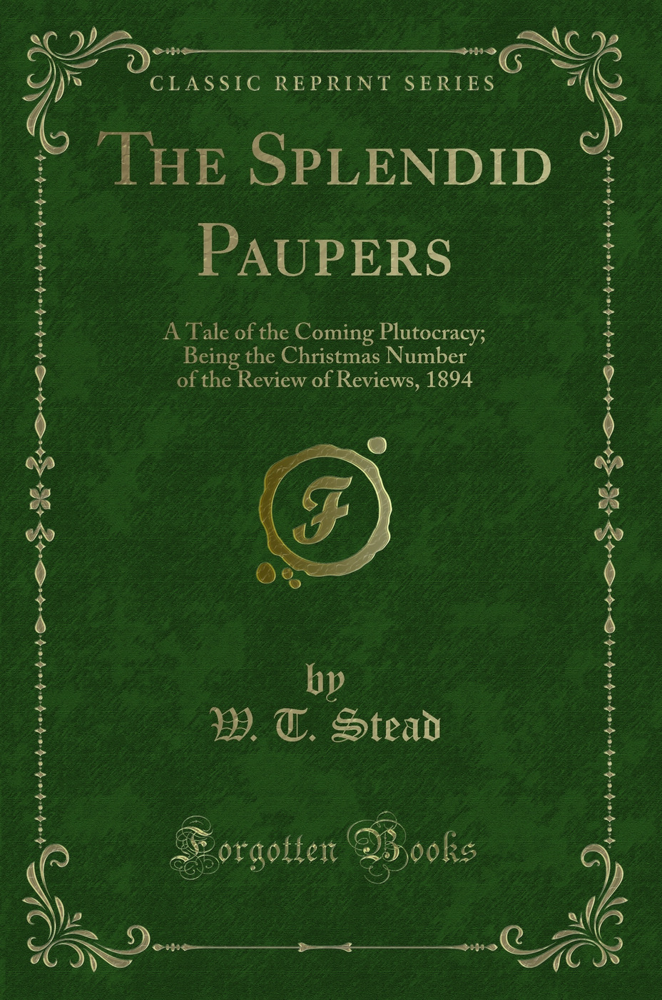 The Splendid Paupers: A Tale of the Coming Plutocracy; Being the Christmas Number of the Review of Reviews, 1894 (Classic Reprint)