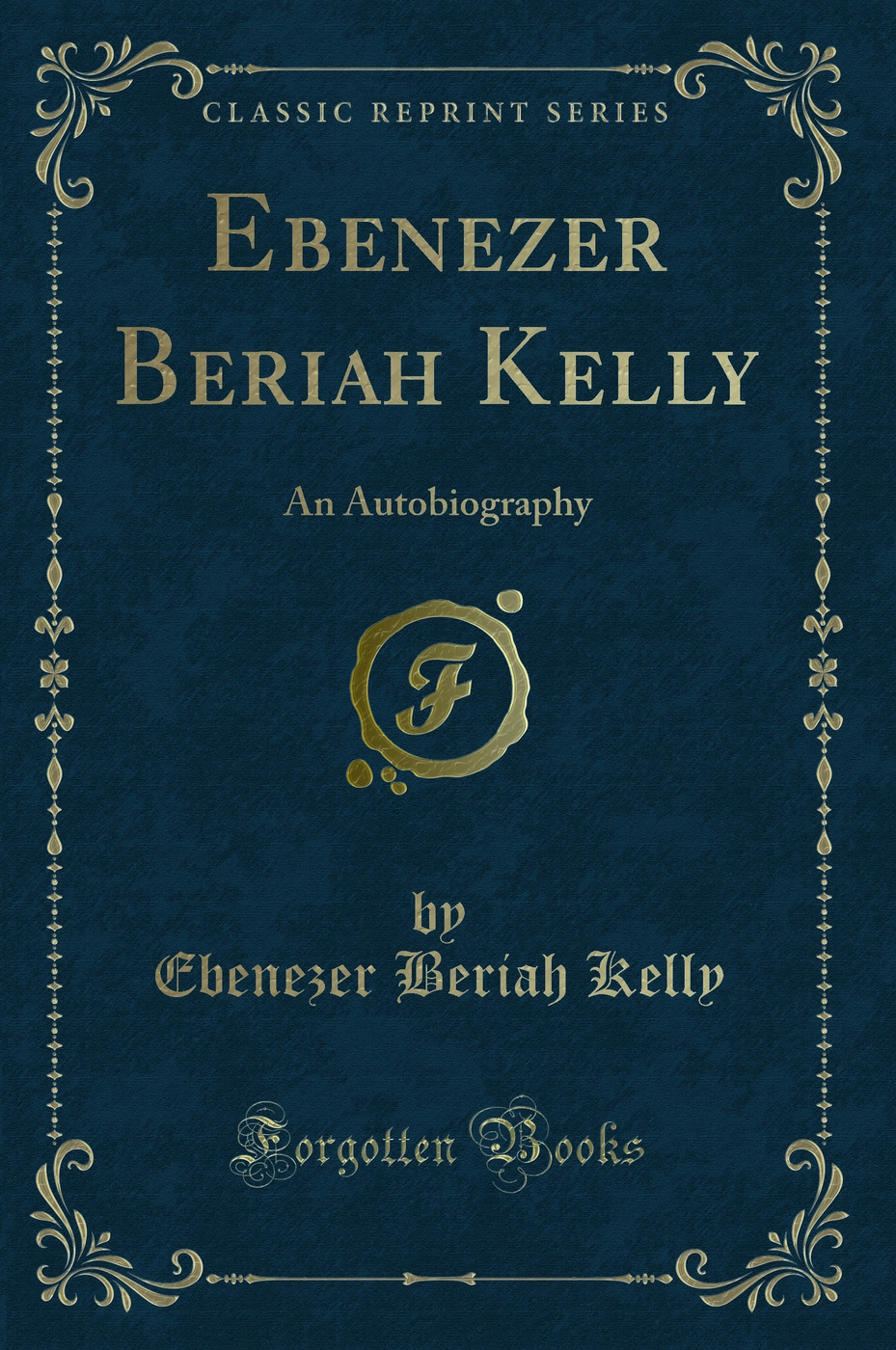Ebenezer Beriah Kelly: An Autobiography (Classic Reprint)