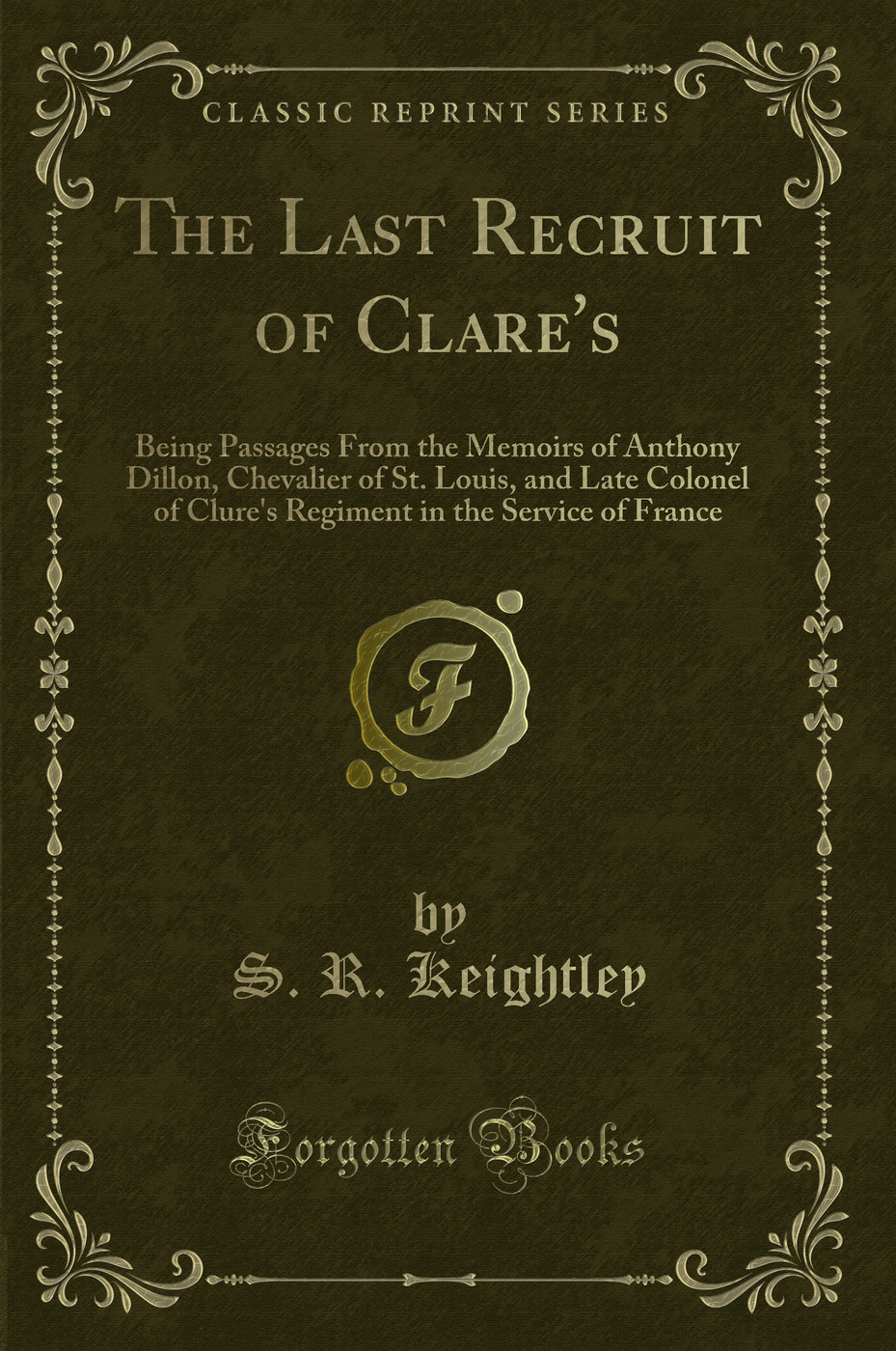 The Last Recruit of Clare's: Being Passages From the Memoirs of Anthony Dillon, Chevalier of St. Louis, and Late Colonel of Clure's Regiment in the Service of France (Classic Reprint)