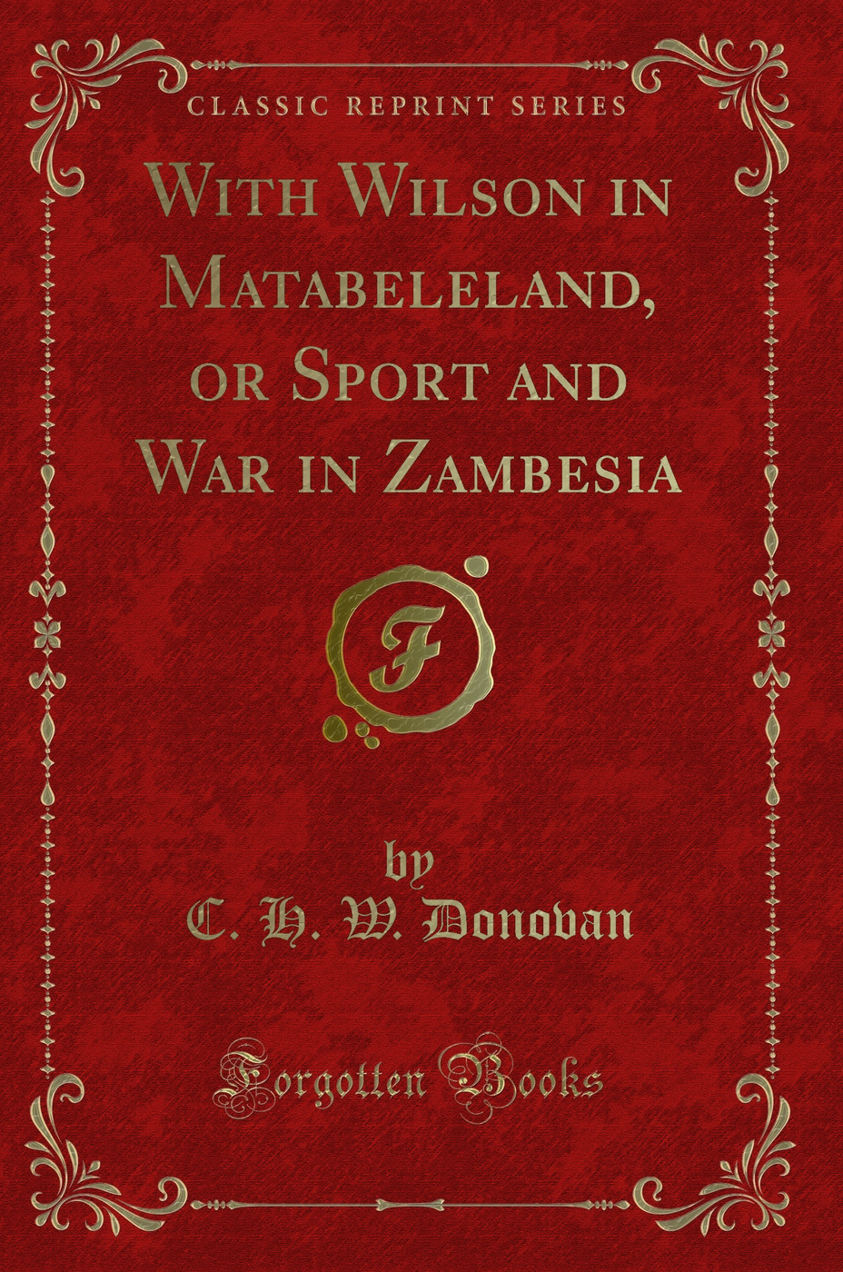 With Wilson in Matabeleland, or Sport and War in Zambesia (Classic Reprint)