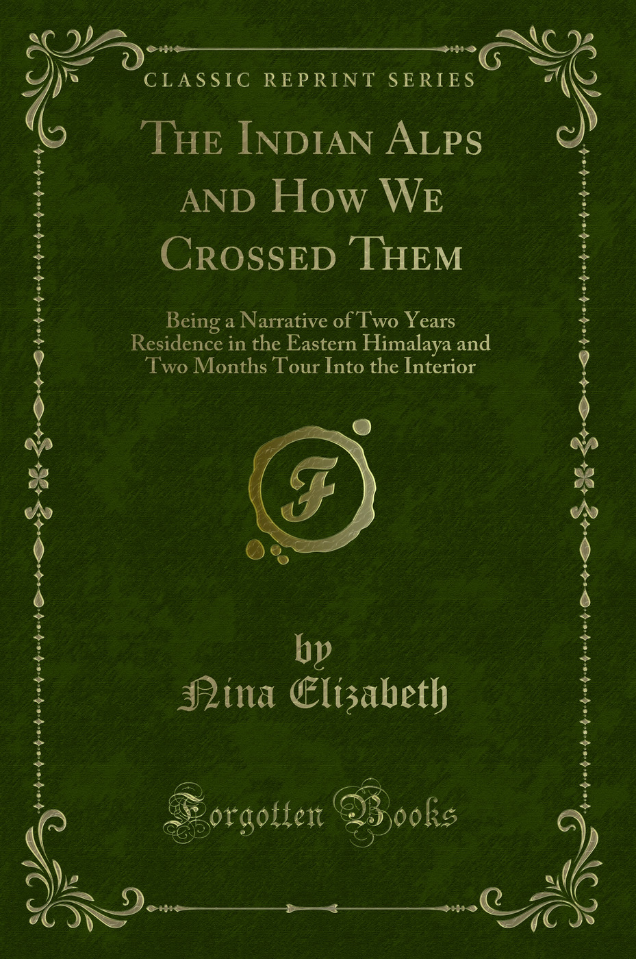 The Indian Alps and How We Crossed Them: Being a Narrative of Two Years Residence in the Eastern Himalaya and Two Months Tour Into the Interior (Classic Reprint)