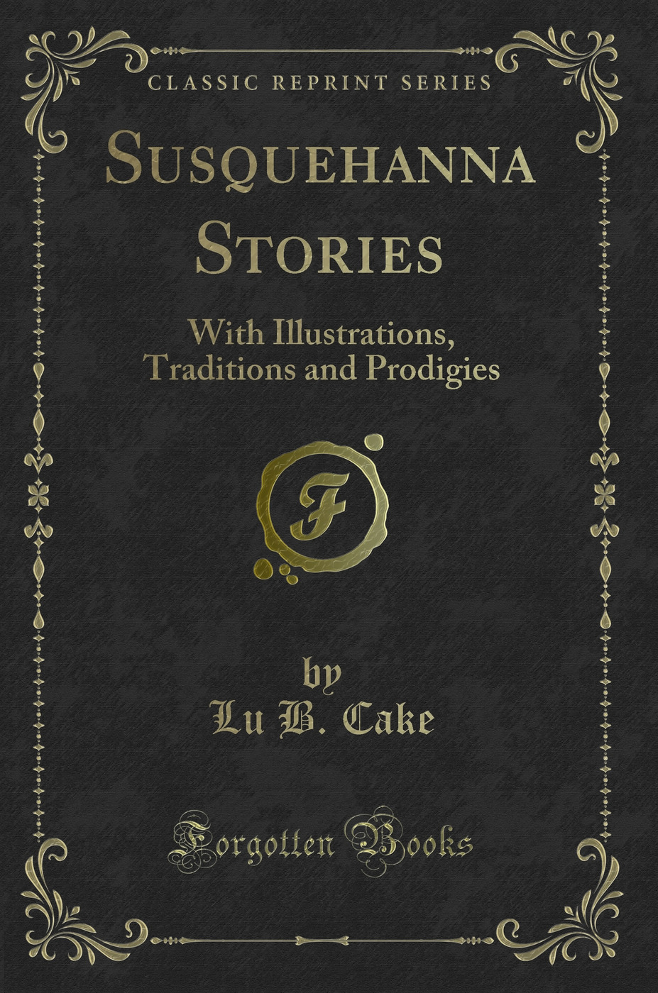 Susquehanna Stories: With Illustrations, Traditions and Prodigies (Classic Reprint)
