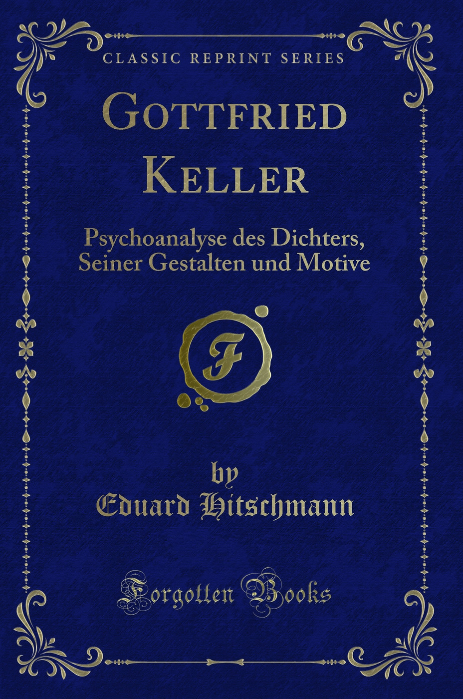 Gottfried Keller: Psychoanalyse des Dichters, Seiner Gestalten und Motive (Classic Reprint)