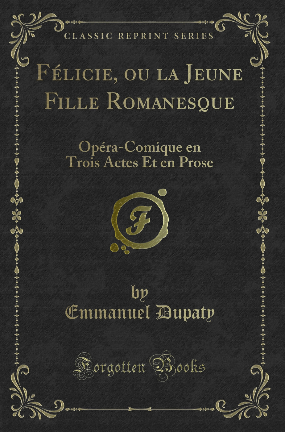Félicie, ou la Jeune Fille Romanesque: Opéra-Comique en Trois Actes Et en Prose (Classic Reprint)