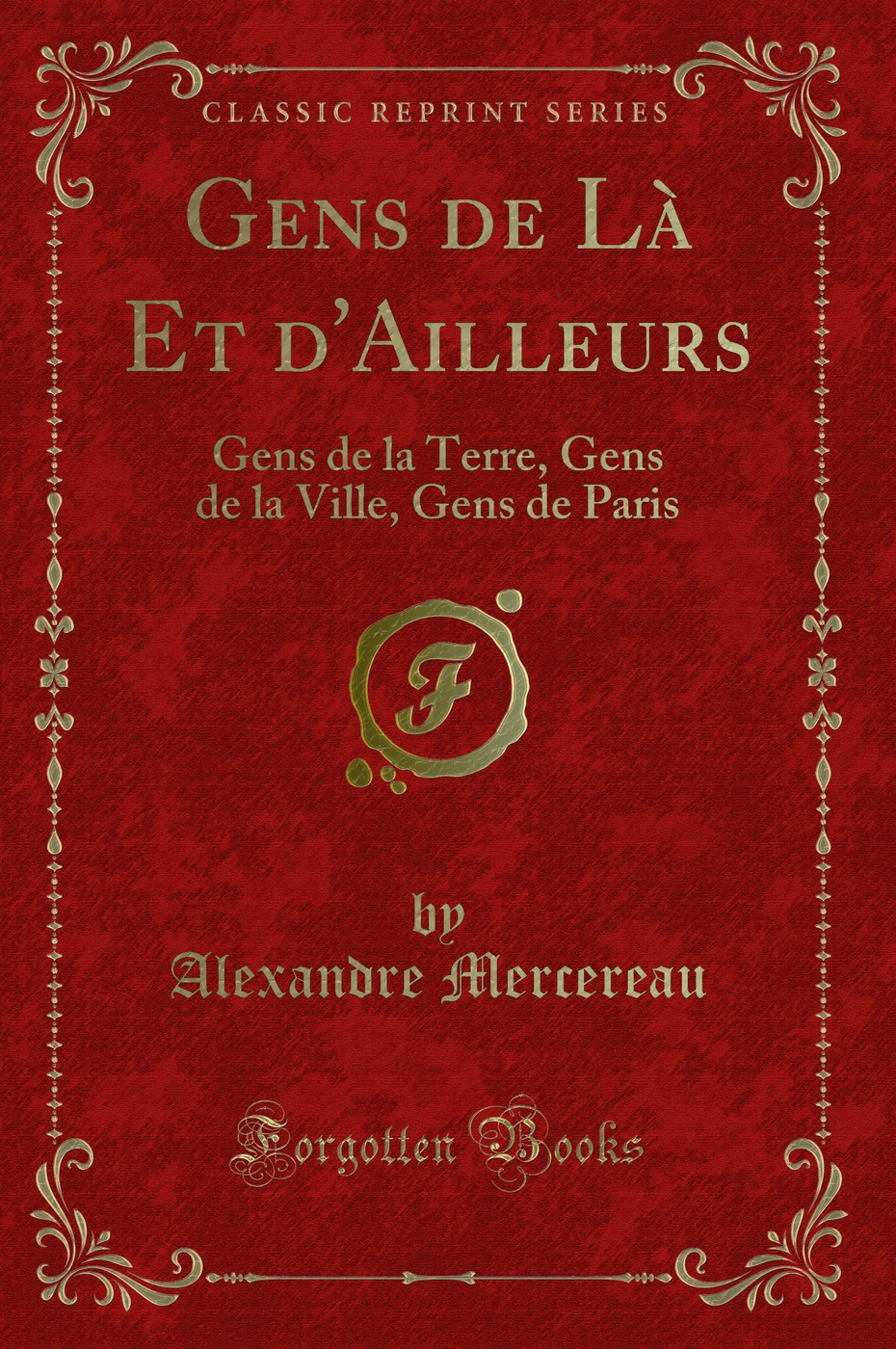 Gens de Là Et d'Ailleurs: Gens de la Terre, Gens de la Ville, Gens de Paris (Classic Reprint)