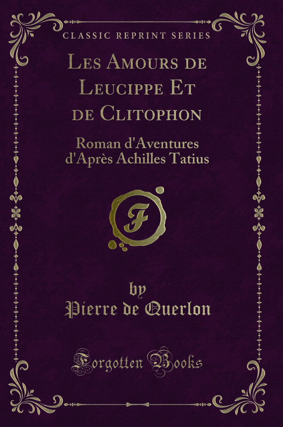 Les Amours de Leucippe Et de Clitophon: Roman d'Aventures d'Après Achilles Tatius (Classic Reprint)