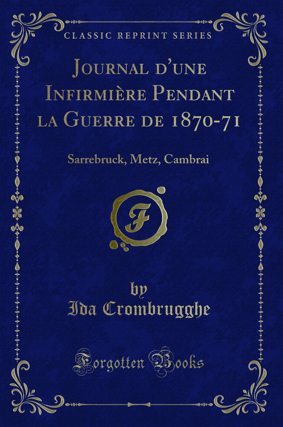 Journal d'une Infirmière Pendant la Guerre de 1870-71: Sarrebruck, Metz, Cambrai (Classic Reprint)
