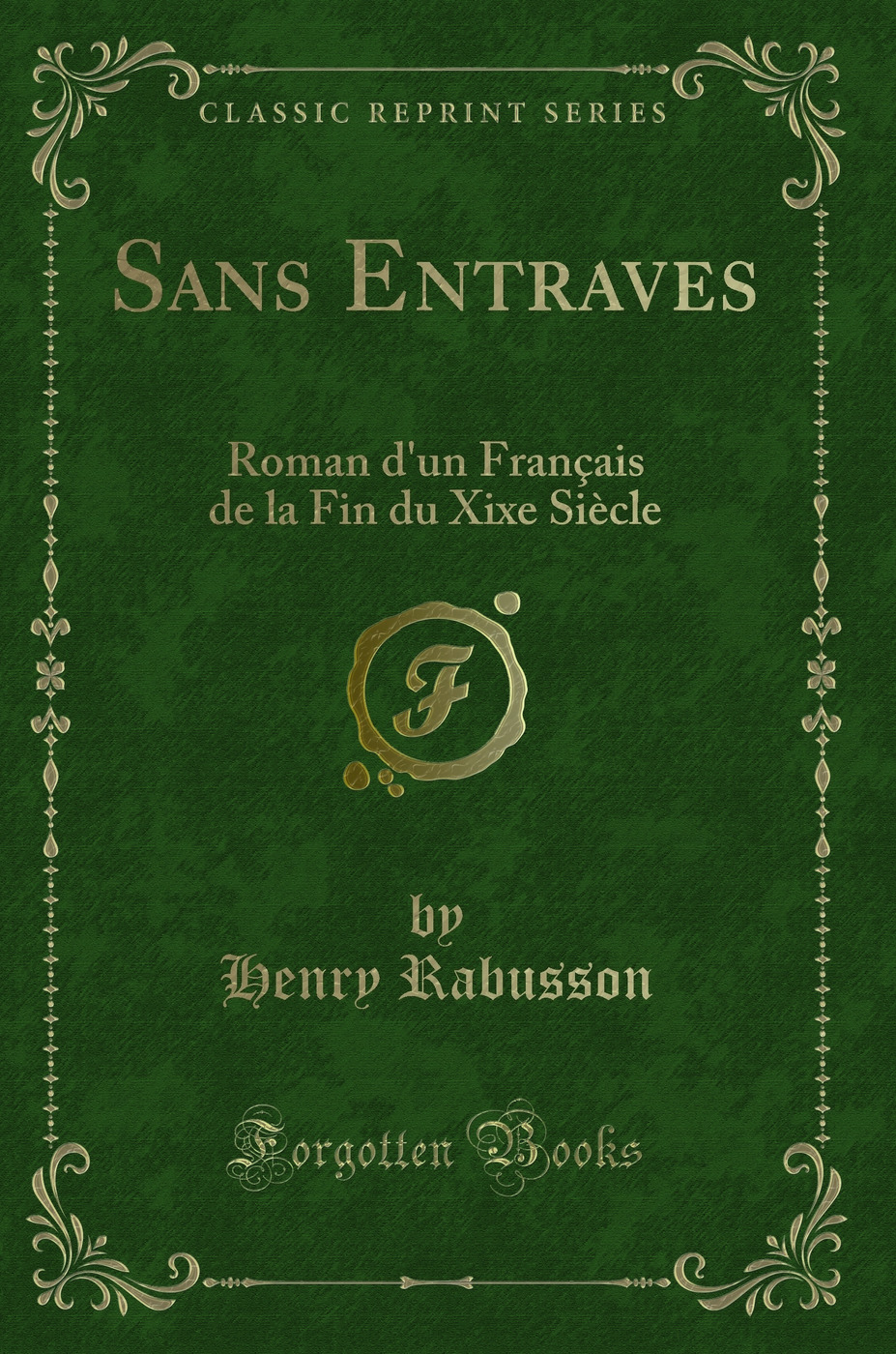 Sans Entraves: Roman d'un Français de la Fin du Xixe Siècle (Classic Reprint)
