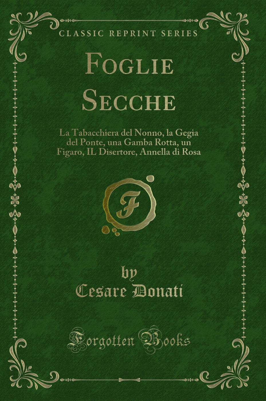 Foglie Secche: La Tabacchiera del Nonno, la Gegia del Ponte, una Gamba Rotta, un Figaro, IL Disertore, Annella di Rosa (Classic Reprint)