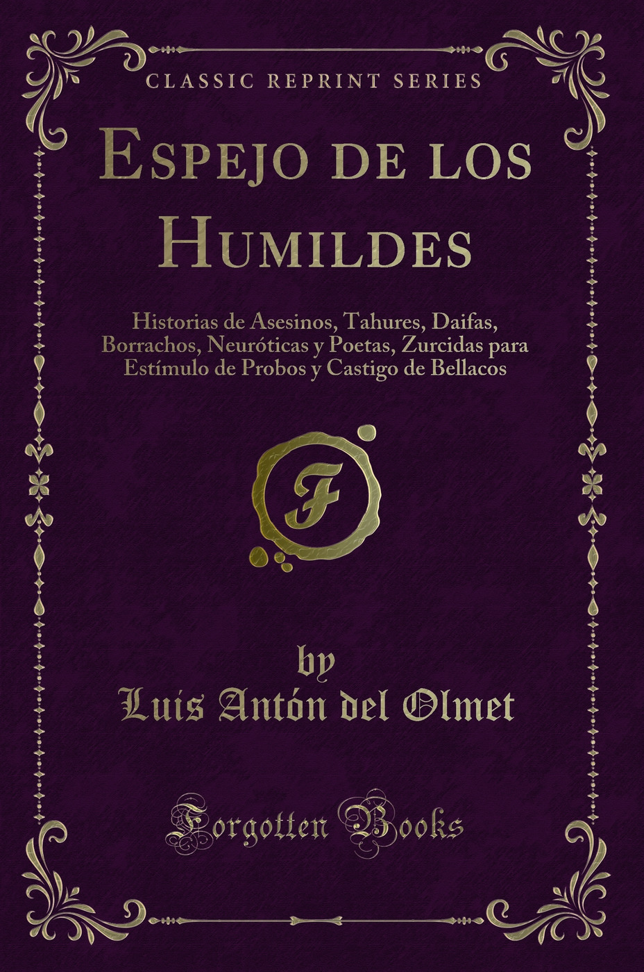 Espejo de los Humildes: Historias de Asesinos, Tahures, Daifas, Borrachos, Neuróticas y Poetas, Zurcidas para Estímulo de Probos y Castigo de Bellacos (Classic Reprint)