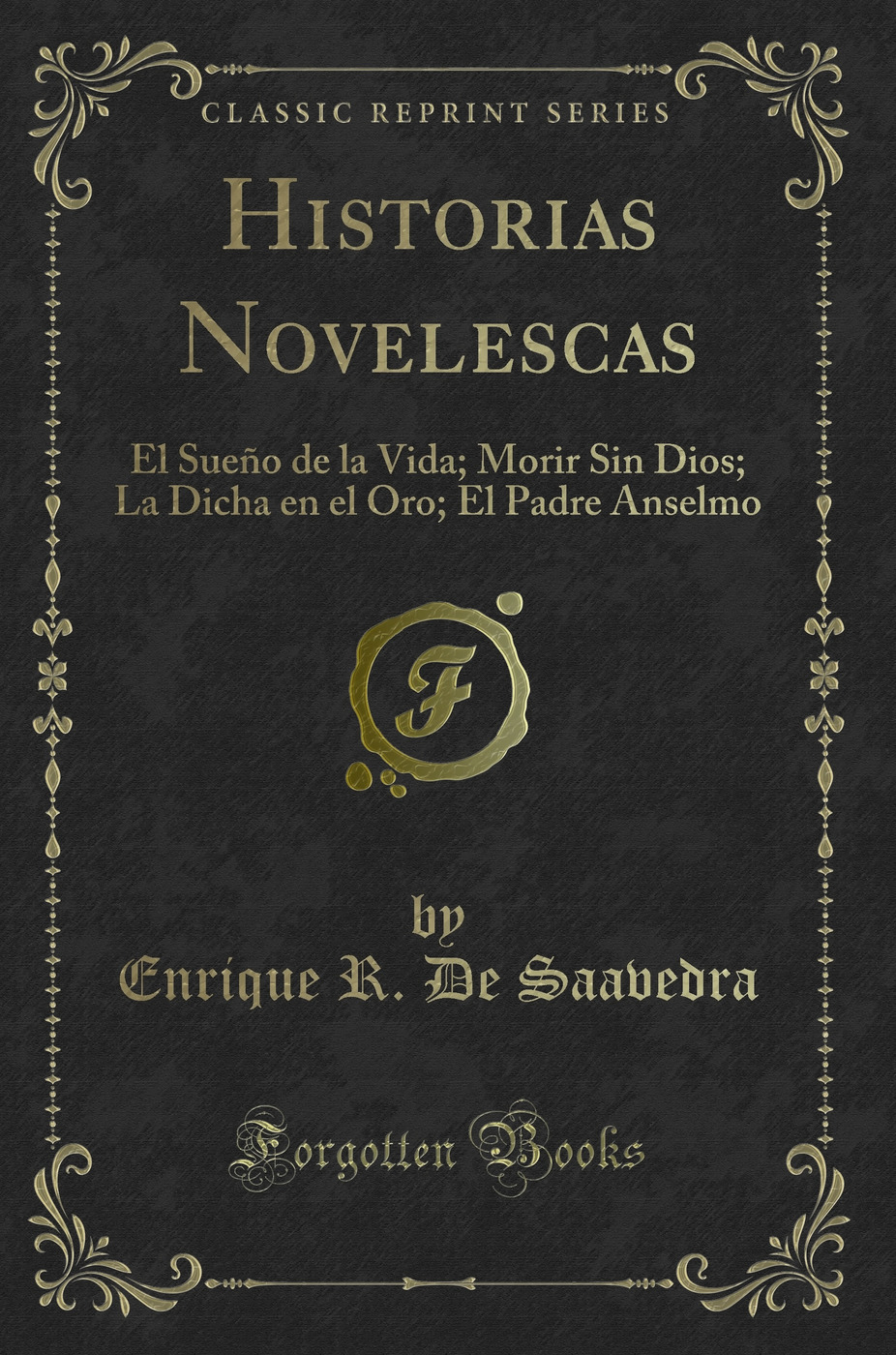 Historias Novelescas: El Sueño de la Vida; Morir Sin Dios; La Dicha en el Oro; El Padre Anselmo (Classic Reprint)