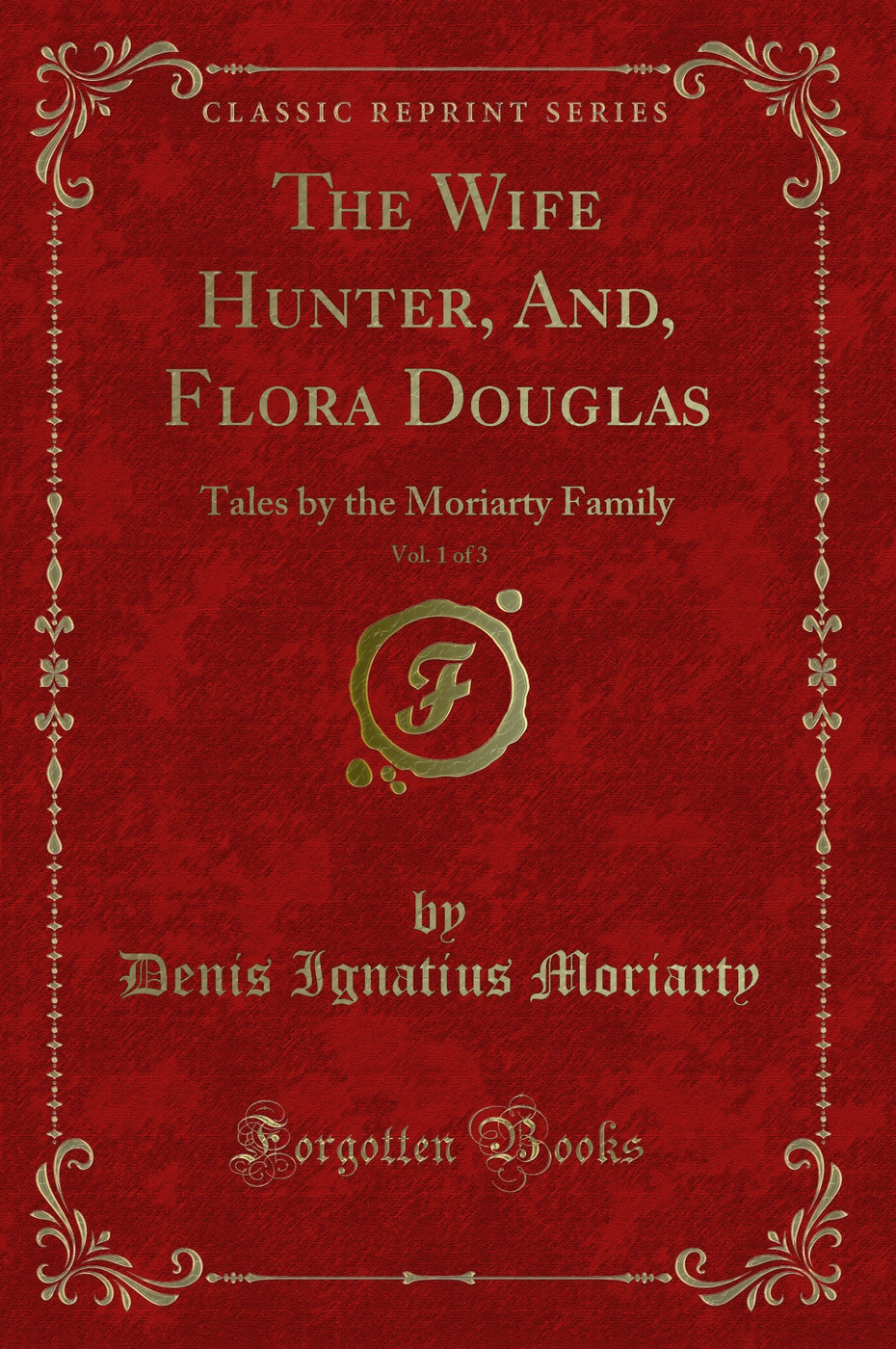 The Wife Hunter, And, Flora Douglas, Vol. 1 of 3: Tales by the Moriarty Family (Classic Reprint)