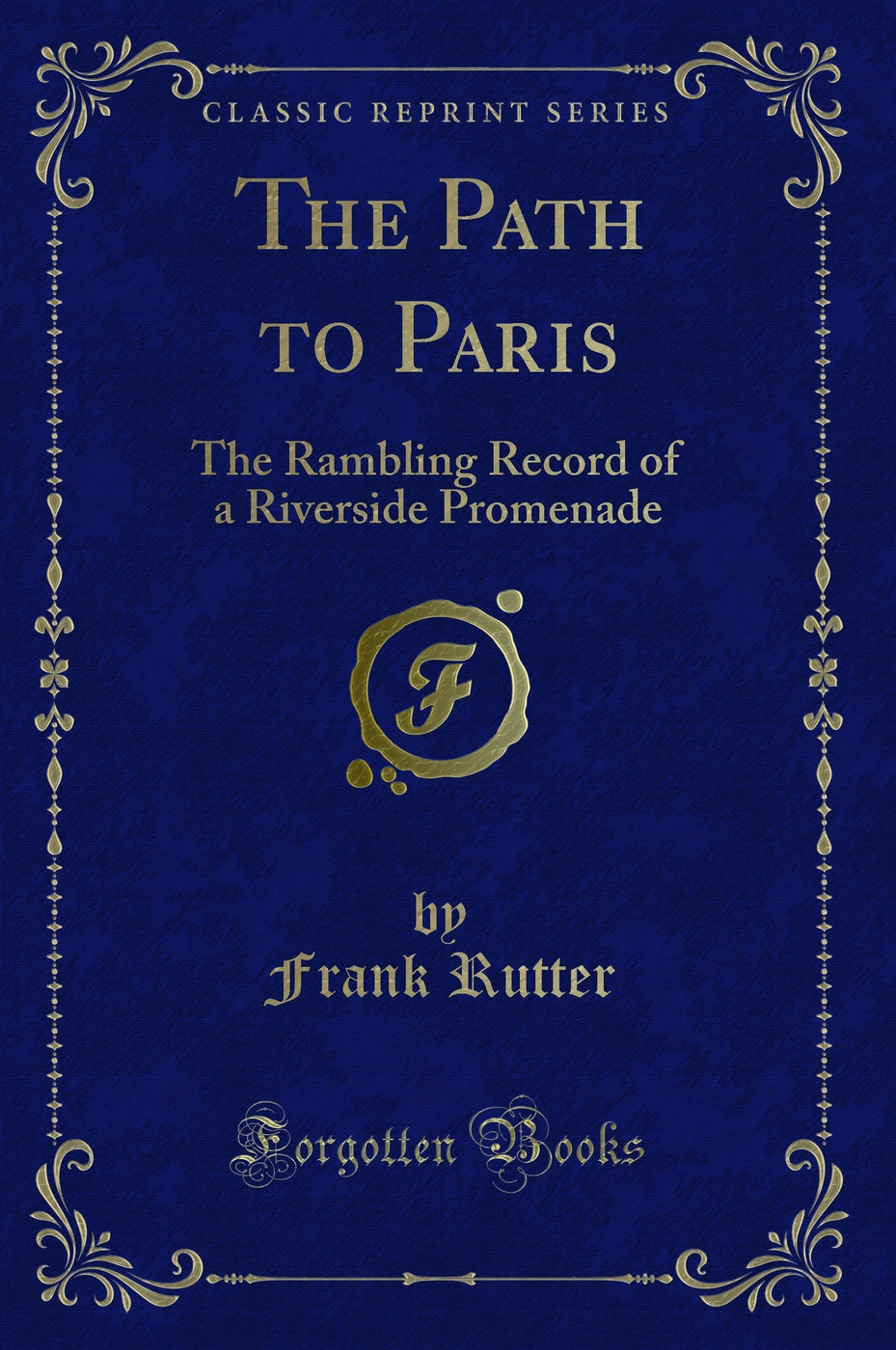 The Path to Paris: The Rambling Record of a Riverside Promenade (Classic Reprint)