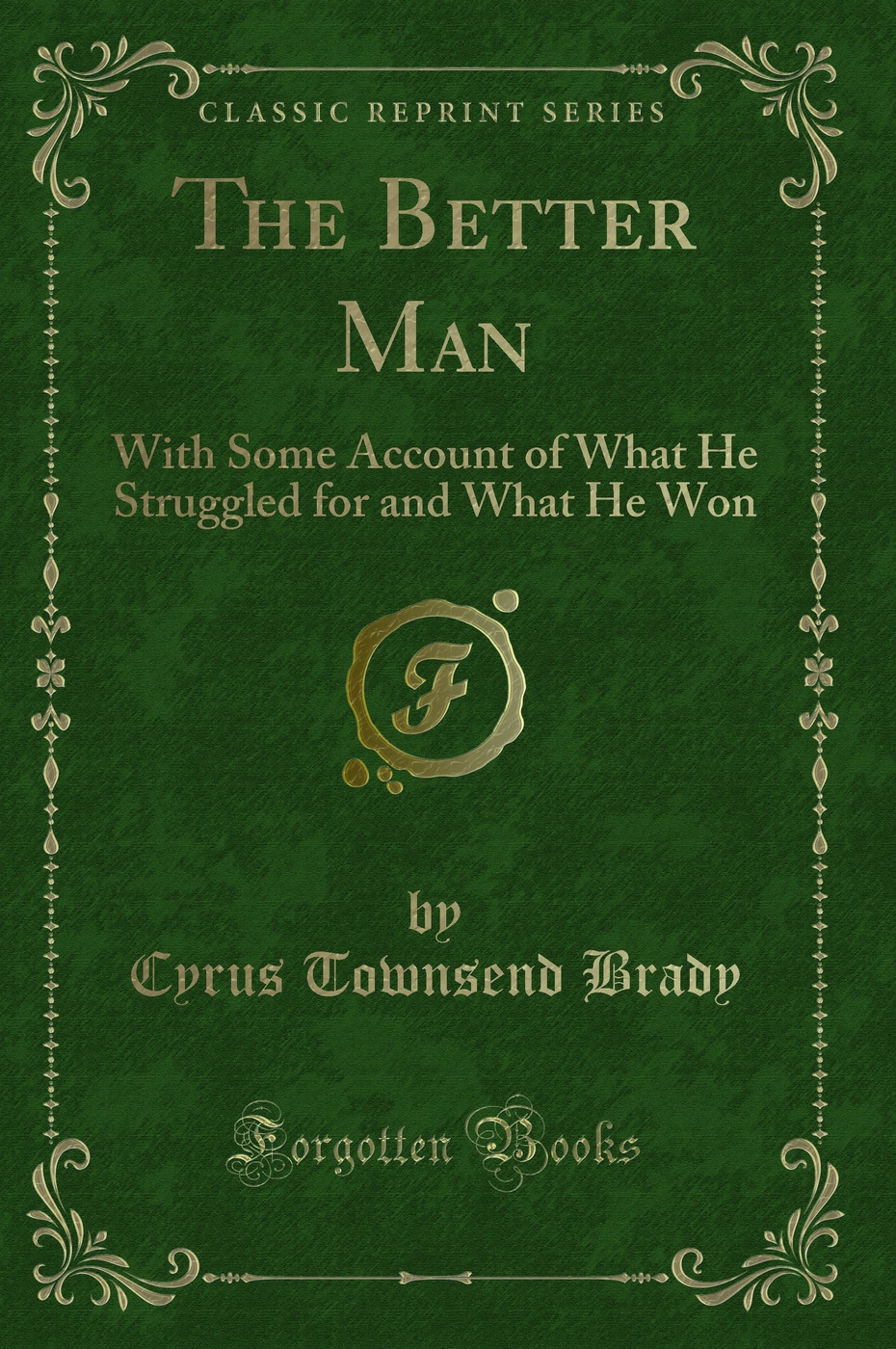 The Better Man: With Some Account of What He Struggled for and What He Won (Classic Reprint)