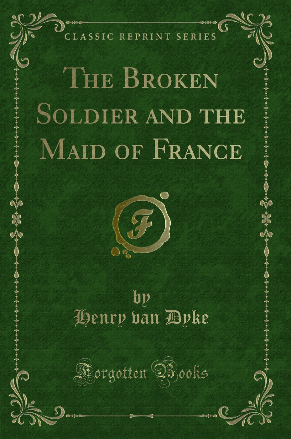 The Broken Soldier and the Maid of France (Classic Reprint)