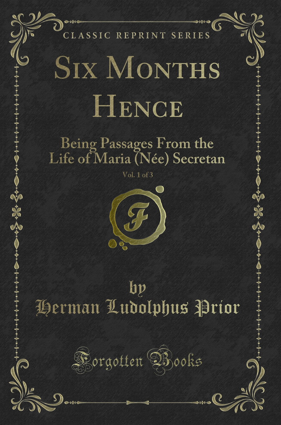 Six Months Hence, Vol. 1 of 3: Being Passages From the Life of Maria (Née) Secretan (Classic Reprint)