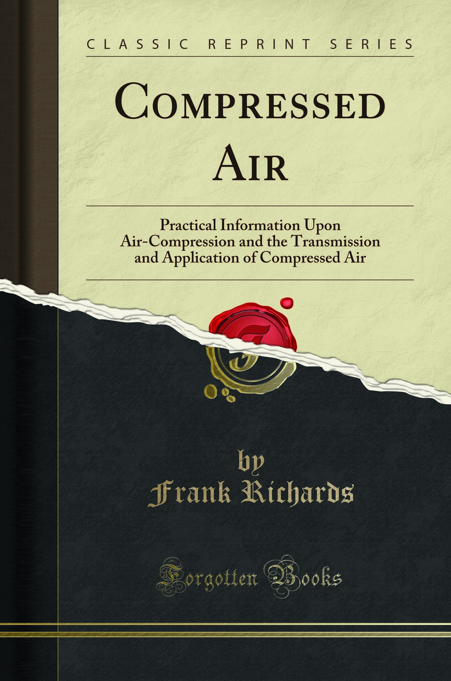 Compressed Air: Practical Information Upon Air-Compression and the Transmission and Application of Compressed Air (Classic Reprint)