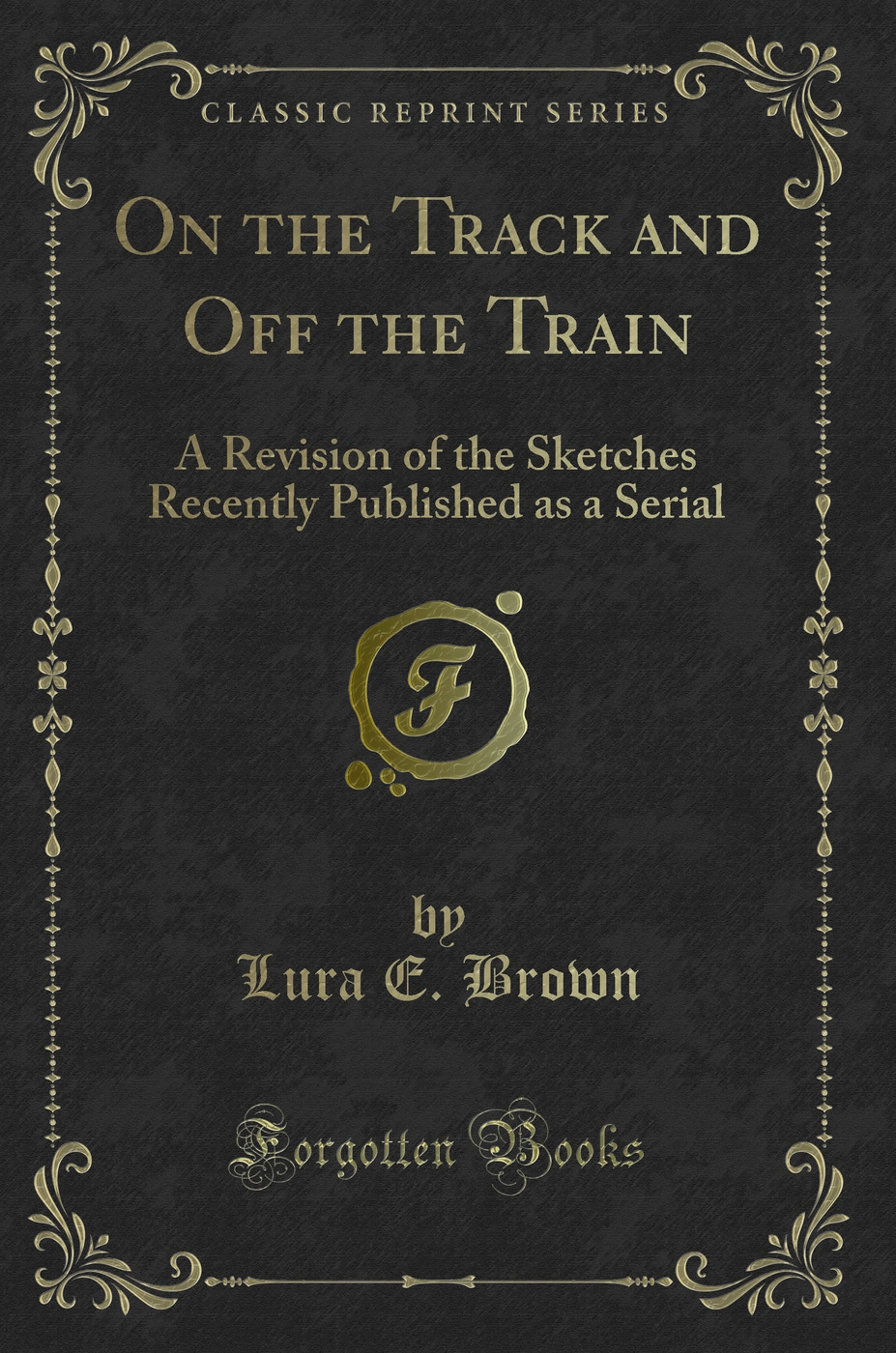 On the Track and Off the Train: A Revision of the Sketches Recently Published as a Serial (Classic Reprint)