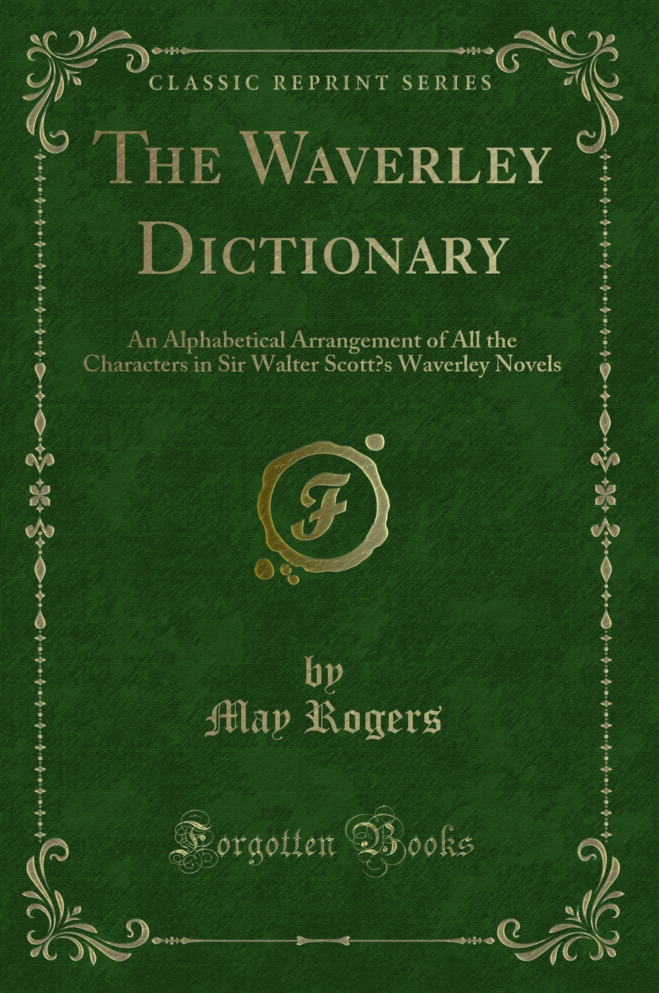 The Waverley Dictionary: An Alphabetical Arrangement of All the Characters in Sir Walter Scott’s Waverley Novels (Classic Reprint)