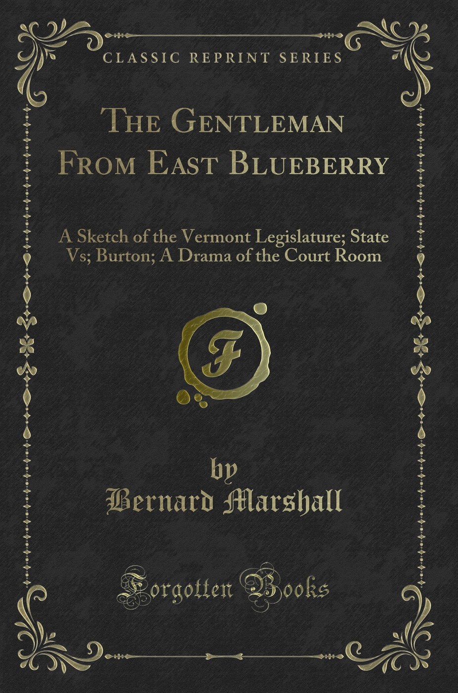 The Gentleman From East Blueberry: A Sketch of the Vermont Legislature; State Vs; Burton; A Drama of the Court Room (Classic Reprint)