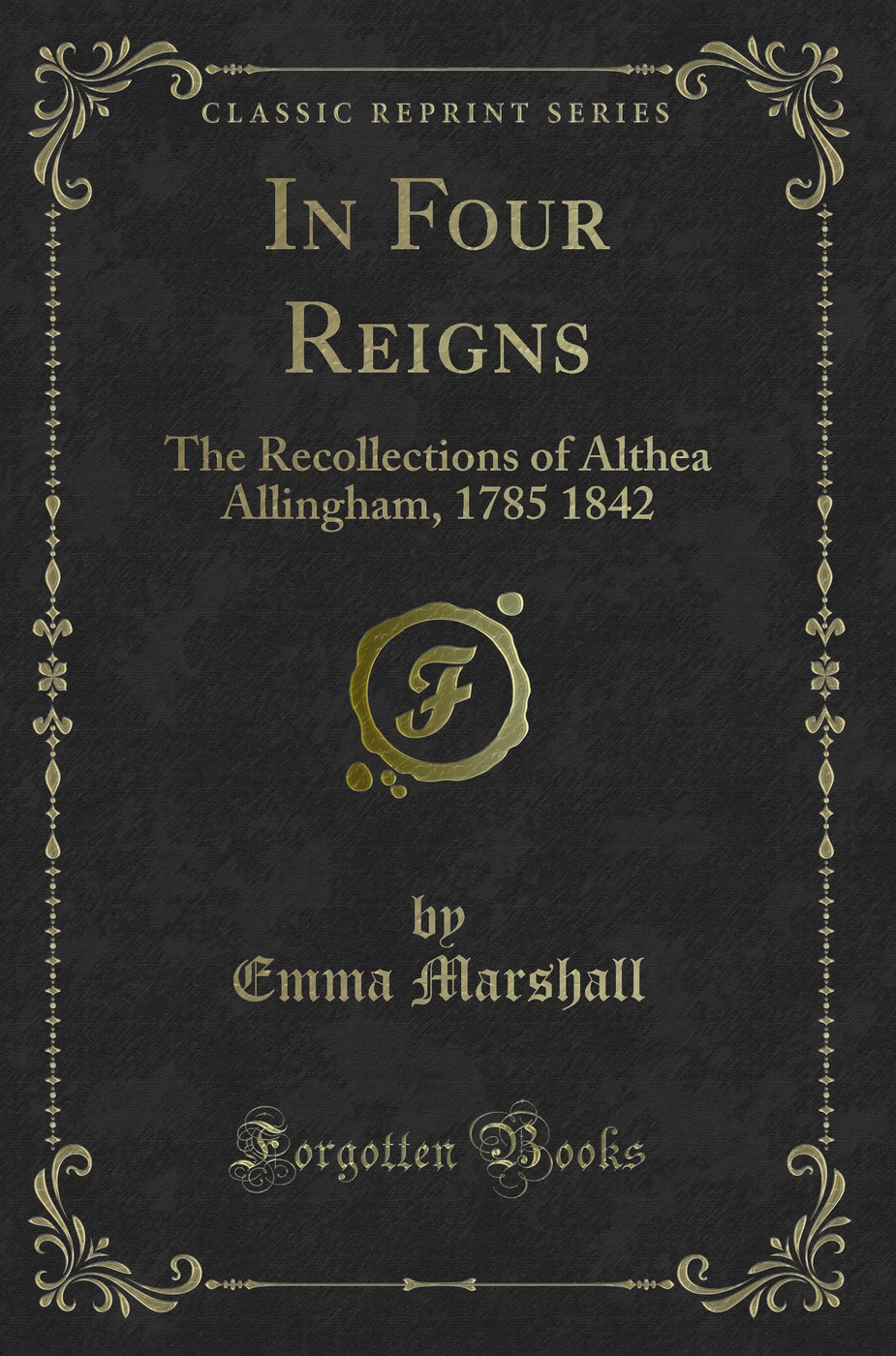 In Four Reigns: The Recollections of Althea Allingham, 1785 1842 (Classic Reprint)