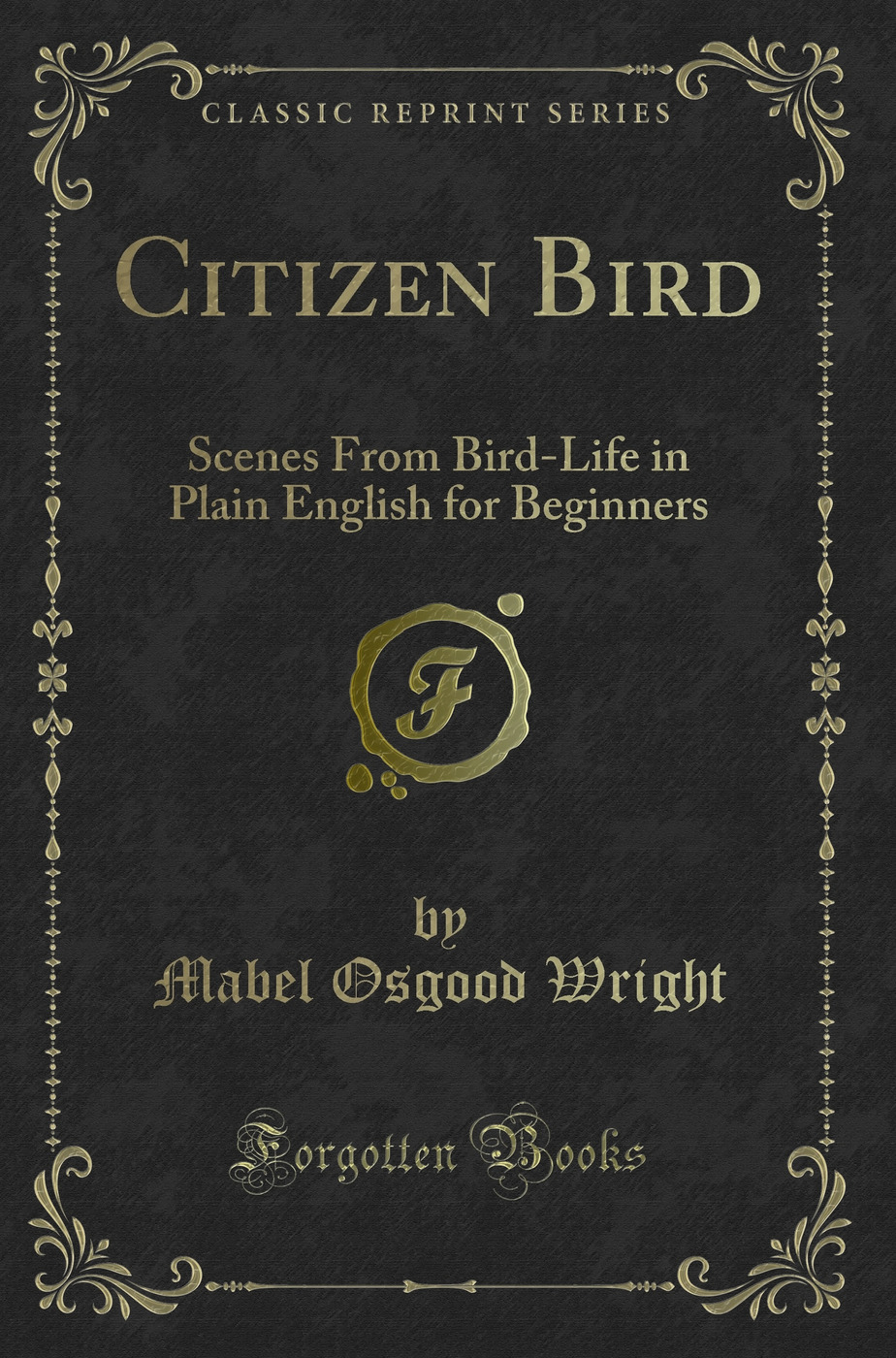 Citizen Bird: Scenes From Bird-Life in Plain English for Beginners (Classic Reprint)