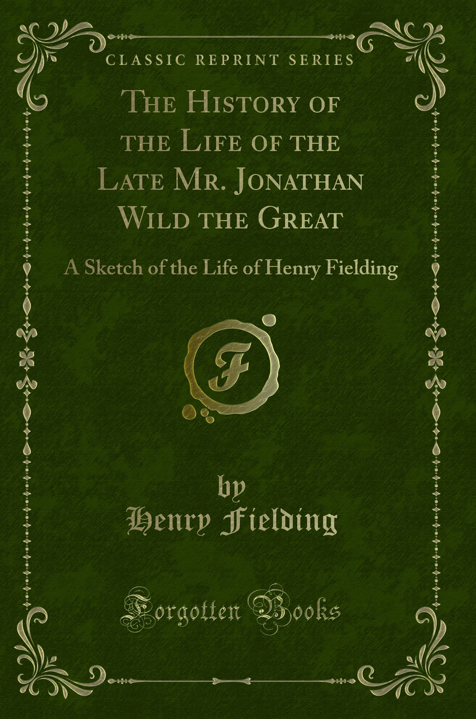 The History of the Life of the Late Mr. Jonathan Wild the Great: A Sketch of the Life of Henry Fielding (Classic Reprint)