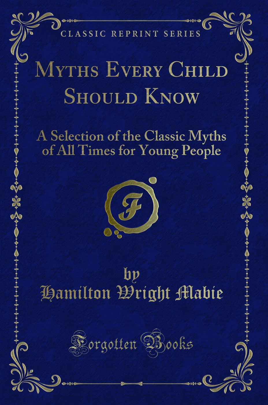 Myths Every Child Should Know: A Selection of the Classic Myths of All Times for Young People (Classic Reprint)