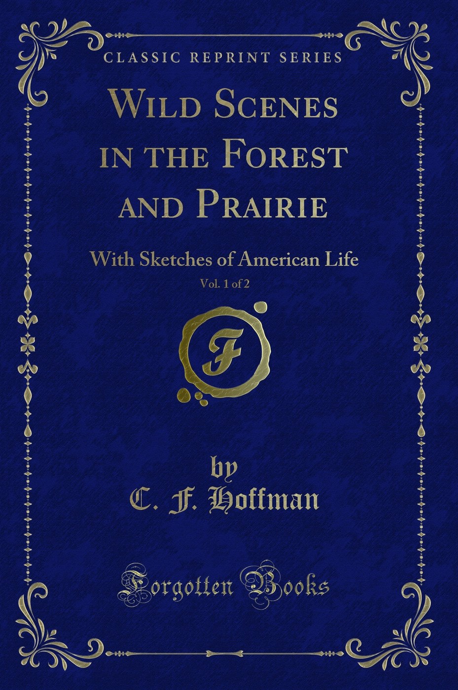 Wild Scenes in the Forest and Prairie, Vol. 1 of 2: With Sketches of American Life (Classic Reprint)