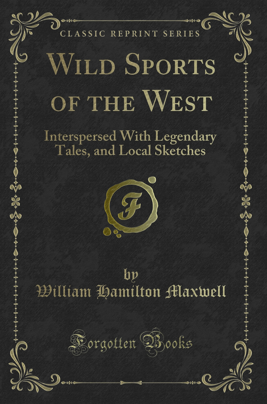 Wild Sports of the West: Interspersed With Legendary Tales, and Local Sketches (Classic Reprint)