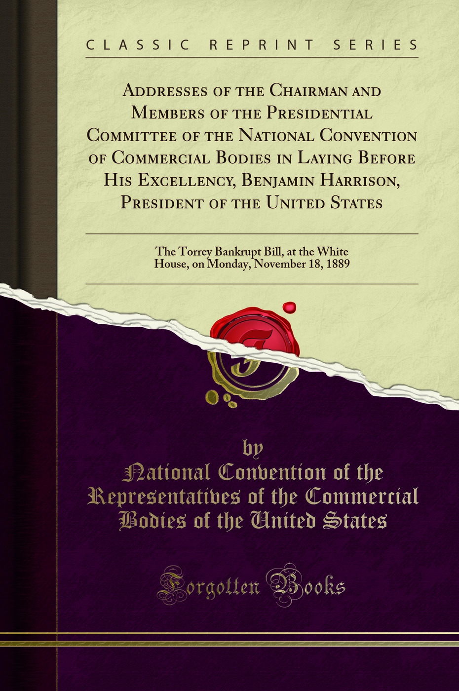 Addresses of the Chairman and Members of the Presidential Committee of the National Convention of Commercial Bodies in Laying Before His Excellency, Benjamin Harrison, President of the United States: The Torrey Bankrupt Bill, at the White House, on Monday