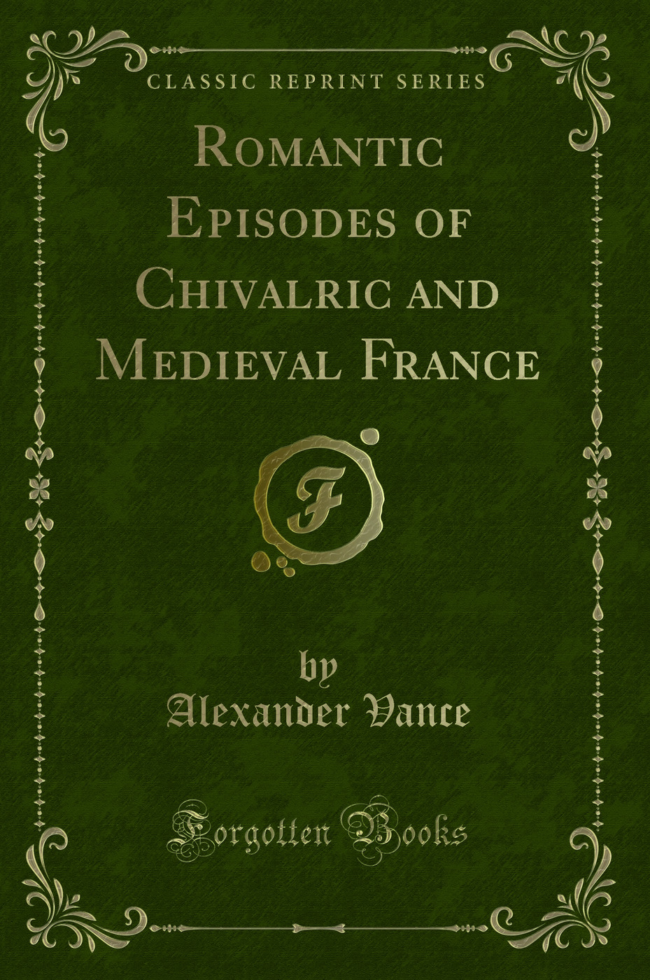 Romantic Episodes of Chivalric and Medieval France (Classic Reprint)