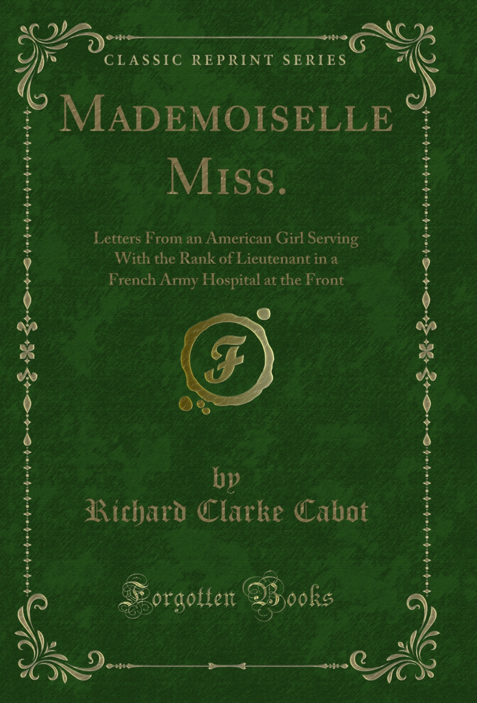 Mademoiselle Miss.: Letters From an American Girl Serving With the Rank of Lieutenant in a French Army Hospital at the Front (Classic Reprint)