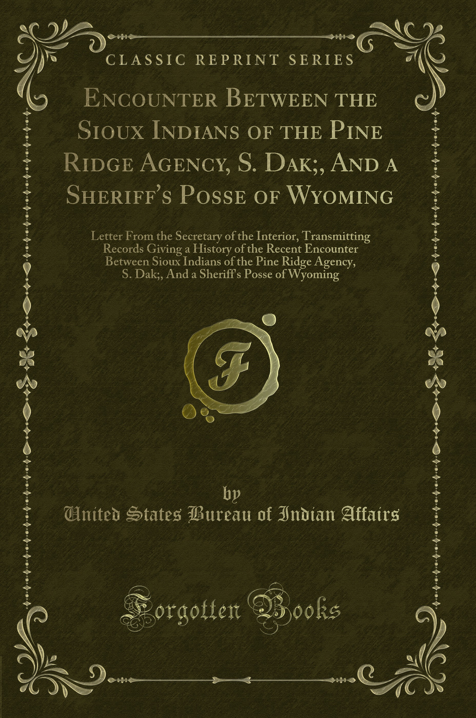 Encounter Between the Sioux Indians of the Pine Ridge Agency, S. Dak;, And a Sheriff's Posse of Wyoming: Letter From the Secretary of the Interior, Transmitting Records Giving a History of the Recent Encounter Between Sioux Indians of the Pine Ridge Agenc