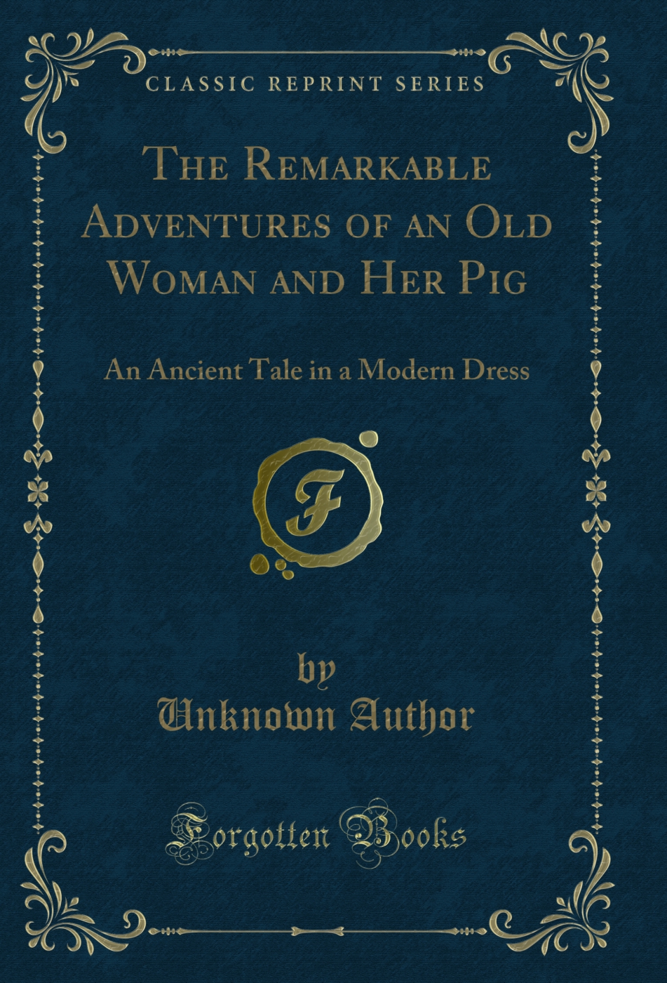 The Remarkable Adventures of an Old Woman and Her Pig: An Ancient Tale in a Modern Dress (Classic Reprint)