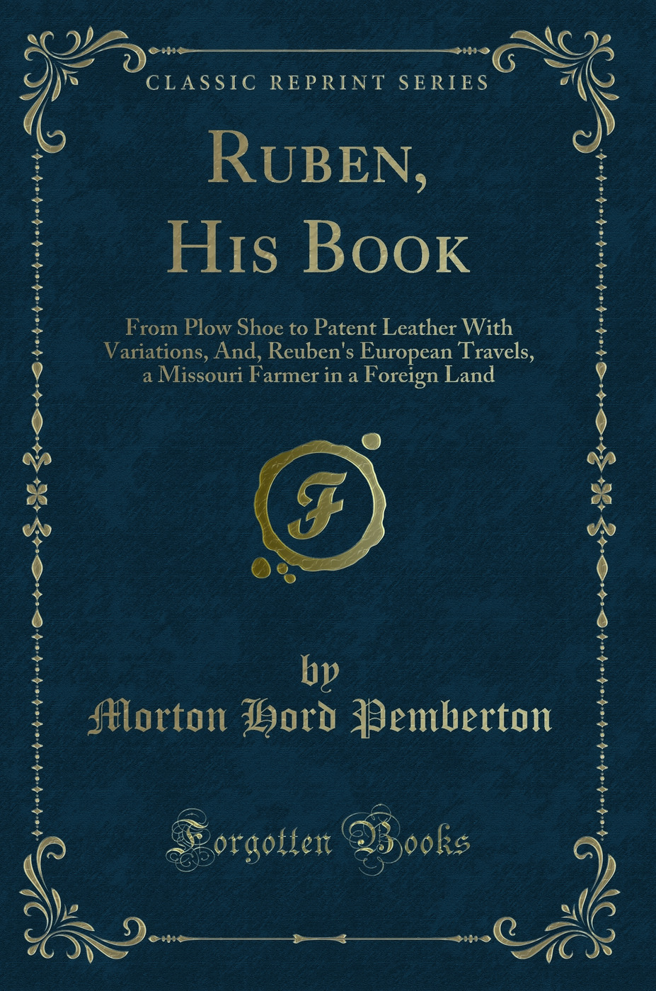 Ruben, His Book: From Plow Shoe to Patent Leather With Variations, And, Reuben's European Travels, a Missouri Farmer in a Foreign Land (Classic Reprint)