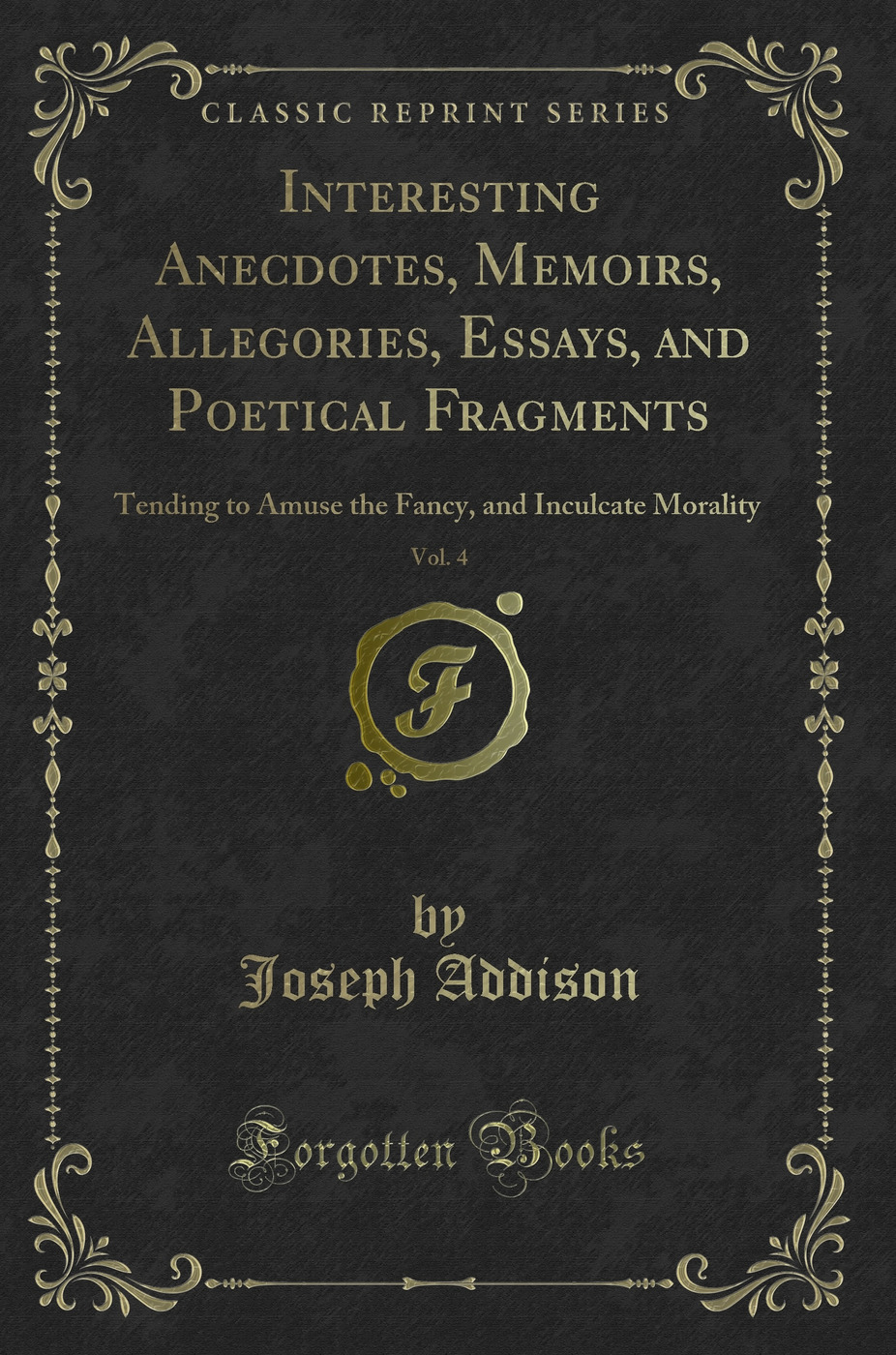 Interesting Anecdotes, Memoirs, Allegories, Essays, and Poetical Fragments, Vol. 4: Tending to Amuse the Fancy, and Inculcate Morality (Classic Reprint)