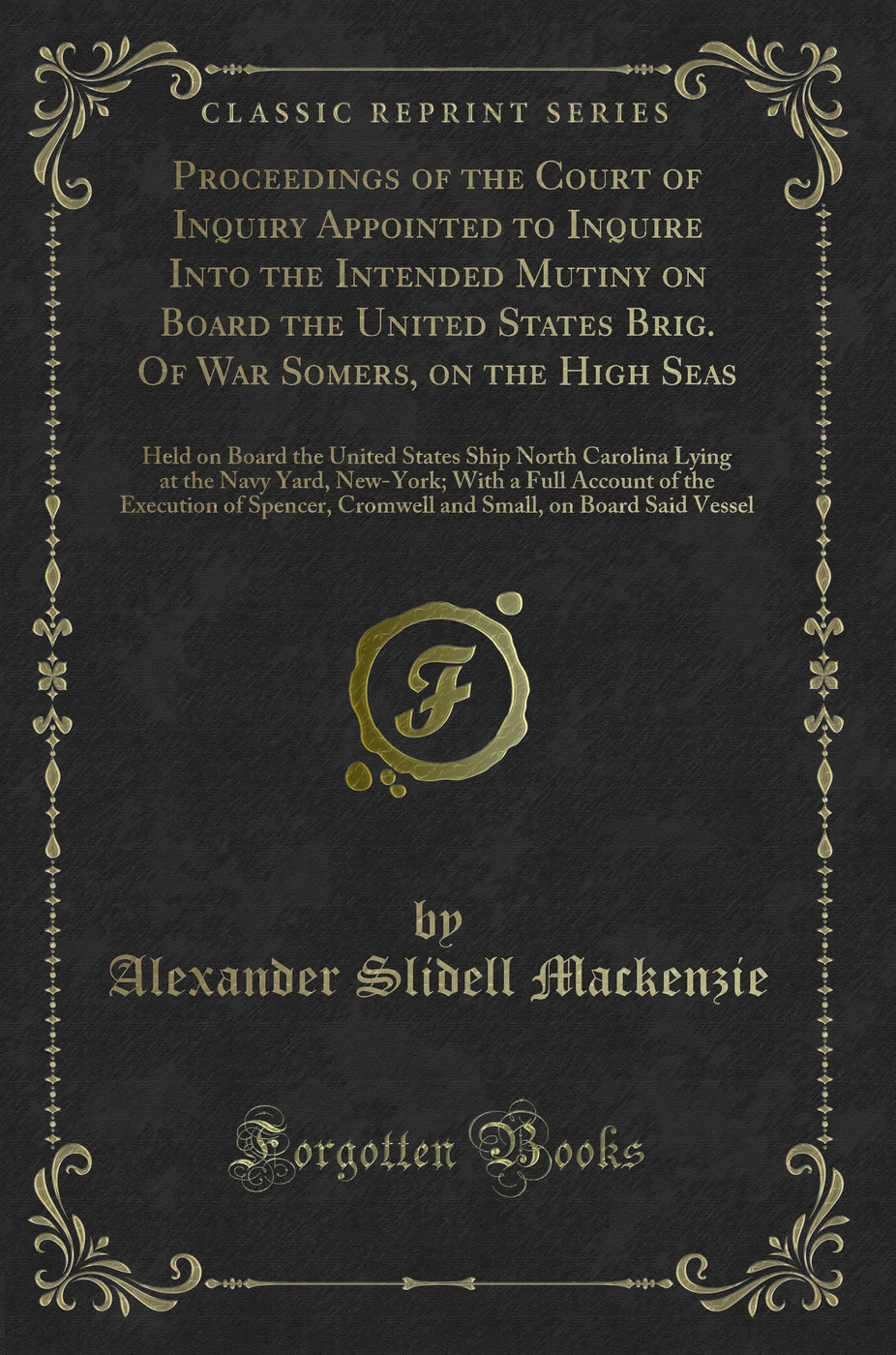 Proceedings of the Court of Inquiry Appointed to Inquire Into the Intended Mutiny on Board the United States Brig. Of War Somers, on the High Seas: Held on Board the United States Ship North Carolina Lying at the Navy Yard, New-York; With a Full Account o