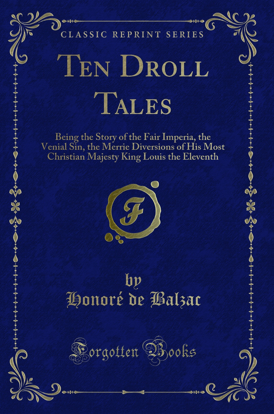 Ten Droll Tales: Being the Story of the Fair Imperia, the Venial Sin, the Merrie Diversions of His Most Christian Majesty King Louis the Eleventh (Classic Reprint)