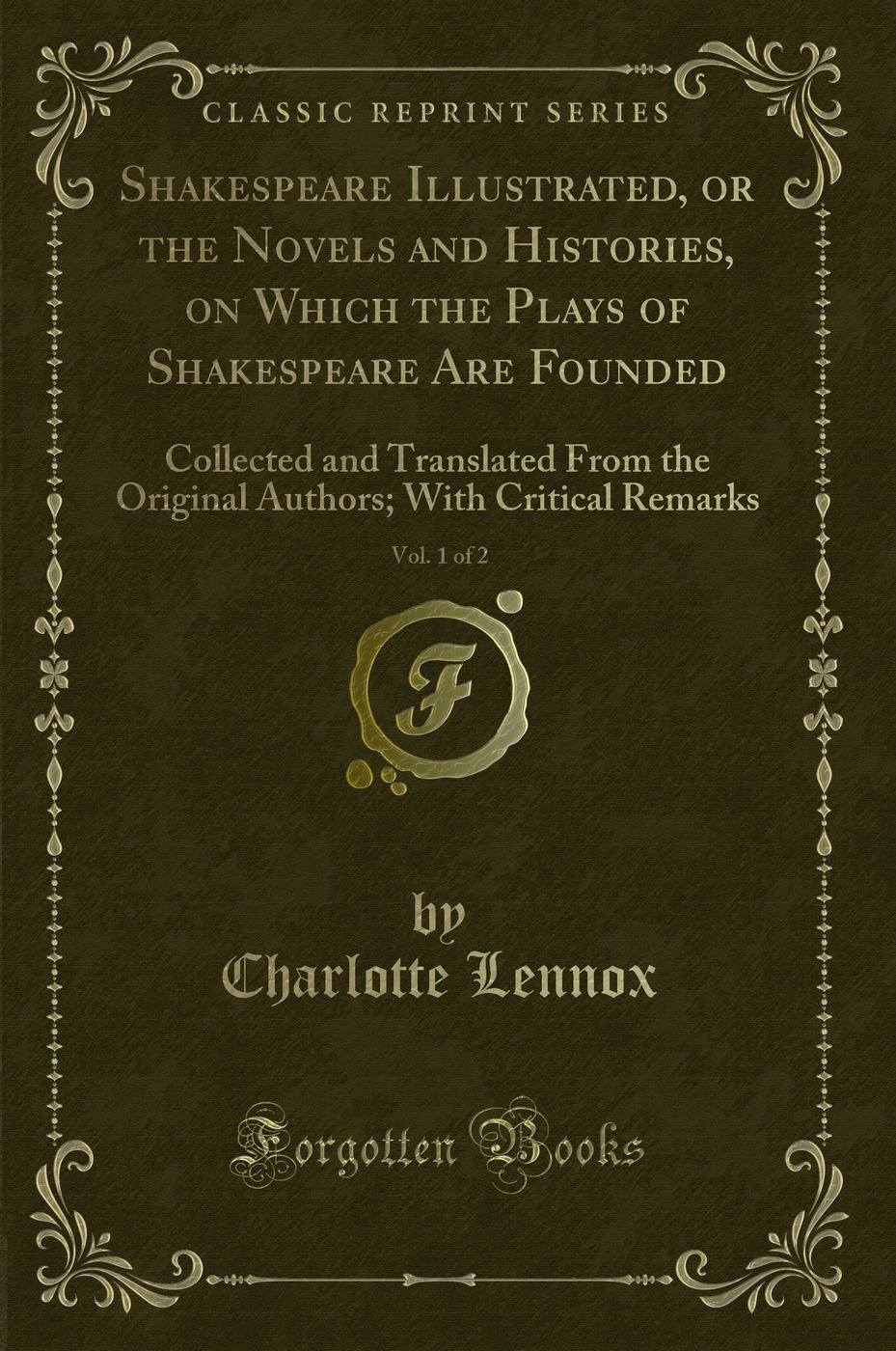 Shakespeare Illustrated, or the Novels and Histories, on Which the Plays of Shakespeare Are Founded, Vol. 1 of 2: Collected and Translated From the Original Authors; With Critical Remarks (Classic Reprint)