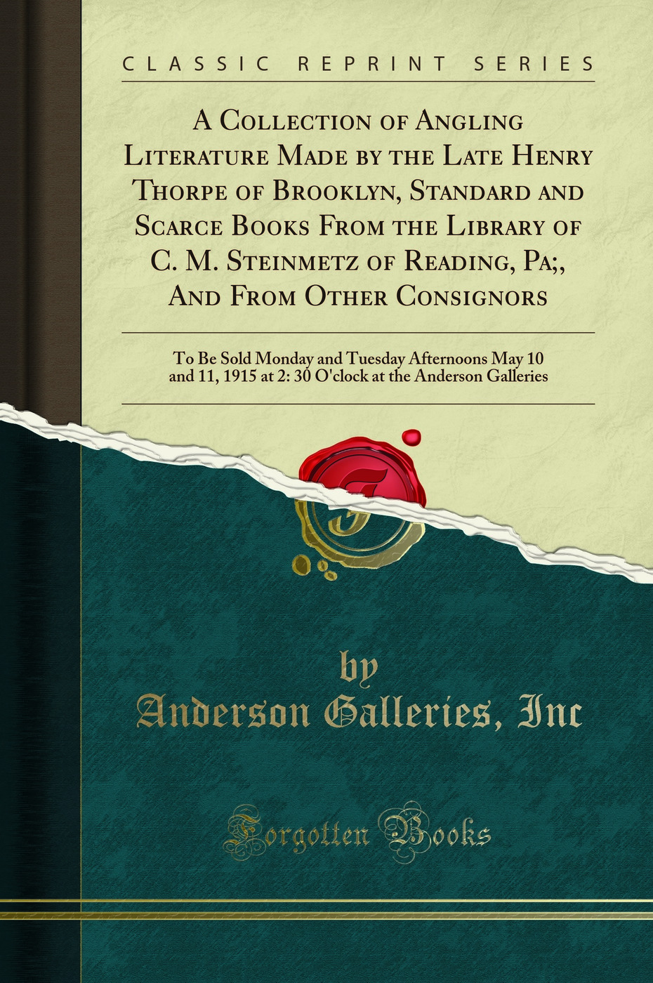 A Collection of Angling Literature Made by the Late Henry Thorpe of Brooklyn, Standard and Scarce Books From the Library of C. M. Steinmetz of Reading, Pa;, And From Other Consignors: To Be Sold Monday and Tuesday Afternoons May 10 and 11, 1915 at 2: 30 O